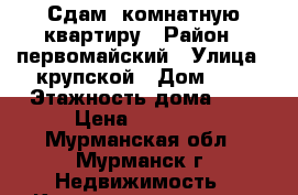 Сдам 1комнатную квартиру › Район ­ первомайский › Улица ­ крупской › Дом ­ 1 › Этажность дома ­ 9 › Цена ­ 13 000 - Мурманская обл., Мурманск г. Недвижимость » Квартиры аренда   . Мурманская обл.,Мурманск г.